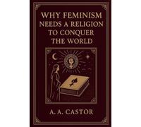 Why Feminism Needs a Religion to Conquer the World