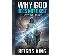 Why God Does Not Exist: Beyond Belief (The Atheist’s Perspective)