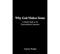 Why God Makes Sense: A Simple Guide to the Transcendental Argument