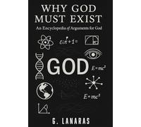 Why God MUST Exist.: An Encyclopedia of Arguments for God