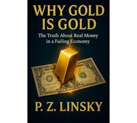 Why Gold is Gold: The Truth About Real Money in a Failing Economy (The True Nature of Money)