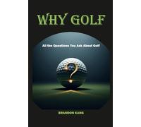 WHY GOLF: All the Questions You Ask About Golf