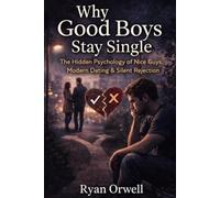 Why Good Boys Stay Single: The Hidden Psychology of Nice Guys, Modern Dating & Silent Rejection