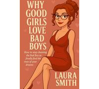Why Good Girls Love Bad Boys: How to Break the Cycle of Bad Boys and Attract the Man of Your Dreams
