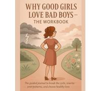 Why Good Girls Love Bad Boys The Work Book: The guided journal to break the cycle, rewrite your patterns, and chose healthy love.