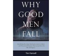 Why Good Men Fall: Identifying the steps that lead a man to failure - and the powerful grace that can protect his life and legacy.