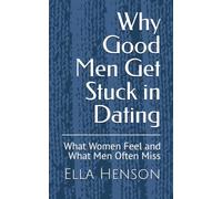 Why Good Men Get Stuck In Dating: What Women Feel and What Men Often Miss