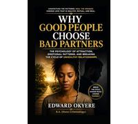 Why Good People Choose Bad Partners: The Psychology of Attraction, Emotional Patterns, and Breaking the Cycle of Unhealthy Relationships