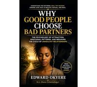 Why Good People Choose Bad Partners: The Psychology of Attraction, Emotional Patterns, and Breaking the Cycle of Unhealthy Relationships
