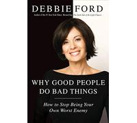 Why Good People Do Bad Things: How to Stop Being Your Own Worst Enemy