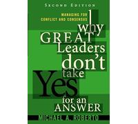 Why Great Leaders Don't Take Yes for an Answer: Managing for Conflict and Consensus