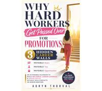 Why Hard Workers Get Passed Over for Promotions: The 3 Hidden Career Walls: An Actionable Playbook to Build Influence, Career Leverage & Opportunities ... Hidden Career Walls Series by Aoryn Thorval)