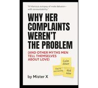 Why Her Complaints Weren't the Problem: (And Other Myths Men Tell Themselves about Love) (Emotional Misdirection Chronicles)