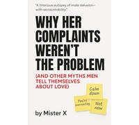 Why Her Complaints Weren't the Problem: (And Other Myths Men Tell Themselves about Love) (Emotional Misdirection Chronicles)