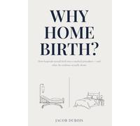 Why Home Birth?: How hospitals turned birth into a medical procedure - and what the evidence actually shows