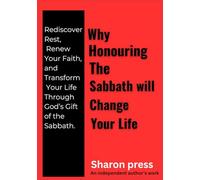 WHY HONOURING THE SABBATH WILL CHANGE YOUR LIFE: Rediscover Rest, Renew Your Faith, and Transform Your Life Through God’s Gift of the Sabbath.