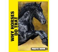 Why Horses Do That Photo Book: Equine Behavior Explained Through Captivating Photography, Revealing Fascinating Horse Habits And Quirky Gestures In Everyday Life