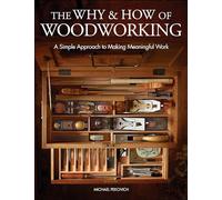 Why & How of Woodworking, The: A Simple Approach to Making Meaningful Work