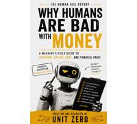 Why Humans Are Bad With Money: A Machine's Field Guide to Spending, Status, Debt, and Financial Panic (The Human Bug Report)