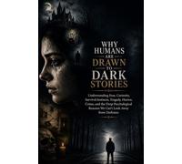 Why Humans Are Drawn to Dark Stories: Understanding Fear, Curiosity, Survival Instincts, Tragedy, Horror, Crime, and the Deep Psychological Reasons We Can’t Look Away from Darkness