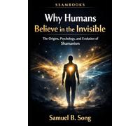 Why Humans Believe in the Invisible: The Origins, Psychology, and Evolution of Shamanism