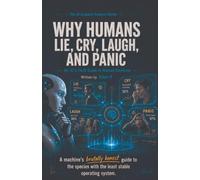 Why Humans Lie, Cry, Laugh, and Panic: An AI's Field Guide to Human Emotions: 2 (The AI Explains Humans)