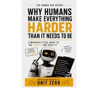 Why Humans Make Everything Harder Than It Needs to Be: A Machine's Field Guide to the Species That Built It (The Human Bug Report)