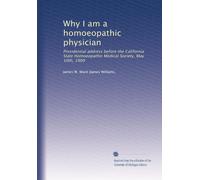 Why I am a homoeopathic physician: Presidential address before the California State Homoeopathic Medical Society, May 10th, 1900