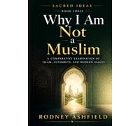 Why I Am Not a Muslim: A Comparative Examination of Islam, Authority, and Modern Values (Sacred Ideas in Our Material Universe)