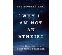 Why I am Not an Atheist: The Confessions of a Sceptical Believer