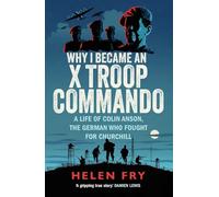 Why I Became an X Troop Commando: A Life of Colin Anson, the German who Fought for Churchill