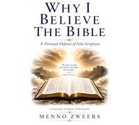 Why I Believe The Bible: A Personal Defense of Sola Scriptura