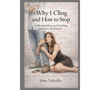 Why I Cling and How to Stop: Understanding and Healing Anxious Attachment (Anxious to Free Series)