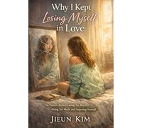 Why I Kept Losing Myself in Love: The Pattern Behind Loving Too Much, Giving Too Much, and Forgetting Yourself (The Mindful Journey Collection)