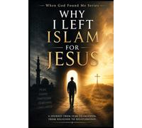Why I Left Islam for Jesus: A Journey from fear to Freedom, From Religion to Relationship (When God Found Me)