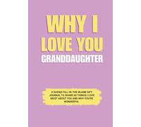 Why I Love You Granddaughter: A Guided Fill-in-the-Blank Gift Journal to Share 60 Things I Love Most About You and Why You’re Wonderful (Perfect Gift ... Birthday, Graduation, and Special Occasions)