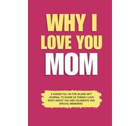 Why I Love You Mom: A Guided Fill-in-the-Blank Gift Journal to Share 60 Things I Love Most About You and Celebrate Our Special Memories (Perfect Gift ... Mother’s Day, and Special Occasions)