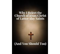 Why I Reject the Church of Jesus Christ of Latter-day Saints: (And You Should Too) (The Discernment Series)