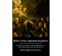 Why I Still Believe in Jesus: An Original Framework for Testing All Belief Systems and Determining the Superiority of the Christian Faith