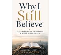 Why I Still Believe: Seven Reasons The Bible Stands In A World That Doesn't