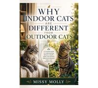 Why Indoor Cats Are Different From Outdoor Cats: A Complete guide to Understanding Behavior, Health, Safety, and Lifestyle Differences Between Indoor and Outdoor Cats: 10 (The Cat Mastery Series)