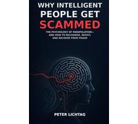 Why Intelligent People Get Scammed: The Psychology of Manipulation-and How to Recognise, Resist, and Recover from Fraud