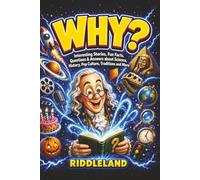 Why? Interesting Stories, Fun Facts, Questions & Answers about Science, History, Pop Culture, Traditions and More