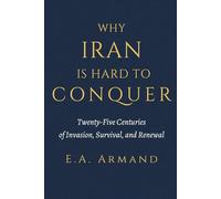Why Iran Is Hard to Conquer: Twenty-Five Centuries of Invasion, Survival, and Renewal