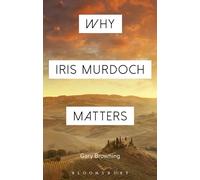 Why Iris Murdoch Matters: Making Sense of Experience in Modern Times (Why Philosophy Matters)