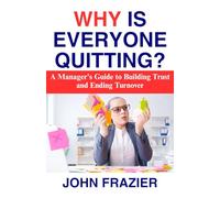 Why Is Everyone Quitting?: A Manager's Guide to Building Trust and Ending Turnover