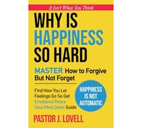 Why Is Happiness So Hard: How To Forgive But Not Forget, Find Ways To Let Feelings Go, Happiness Is Not Automatic, So Get Emotional Peace In This Soul And Mind Detox Guide