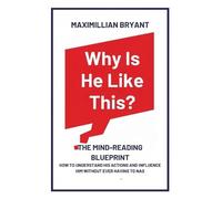 Why Is He Like This?: The Mind-Reading Blueprint: How to Understand His Actions and Influence Him Without Ever Having to Nag