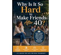Why Is It So Hard to Make Friends After 40?: How to Meet New People, Rebuild Your Social Circle, and Create Genuine Friendships in Midlife