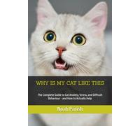 WHY IS MY CAT LIKE THIS: The Complete Guide to Cat Anxiety, Stress, and Difficult Behaviour - and How to Actually Help